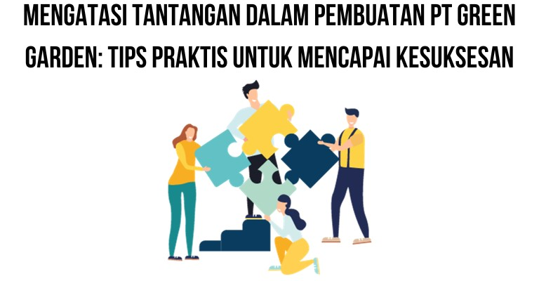 Mengatasi Tantangan dalam Pembuatan PT Green Garden: Tips Praktis untuk Mencapai Kesuksesan