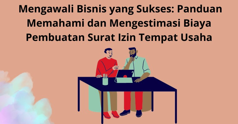 Mengawali Bisnis yang Sukses: Panduan Memahami dan Mengestimasi Biaya Pembuatan Surat Izin Tempat Usaha