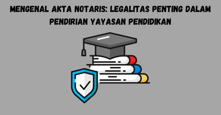 Mengenal Akta Notaris: Legalitas Penting dalam Pendirian Yayasan Pendidikan