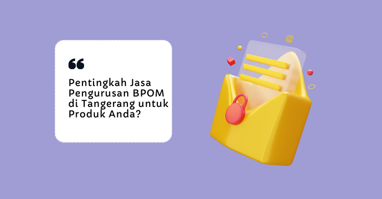 Mengenal BPOM : Pentingkah Jasa Pengurusan BPOM di Tangerang untuk Produk Anda?