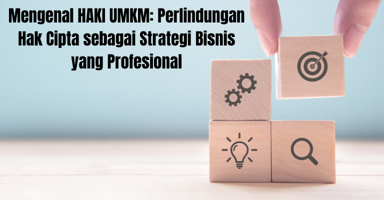 Mengenal HAKI UMKM: Perlindungan Hak Cipta sebagai Strategi Bisnis yang Profesional