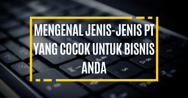 Mengenal Jenis-jenis PT yang Cocok untuk Bisnis Anda : Panduan Lengkap