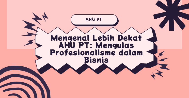 Mengenal Lebih Dekat AHU PT: Mengulas Profesionalisme dalam Bisnis