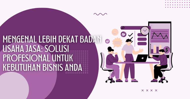 Mengenal Lebih Dekat Badan Usaha Jasa: Solusi Profesional untuk Kebutuhan Bisnis Anda