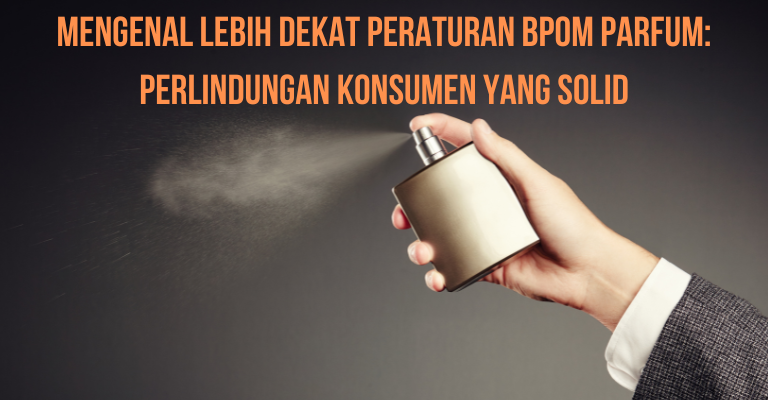 Mengenal Lebih Dekat Peraturan BPOM Parfum: Perlindungan Konsumen yang Solid