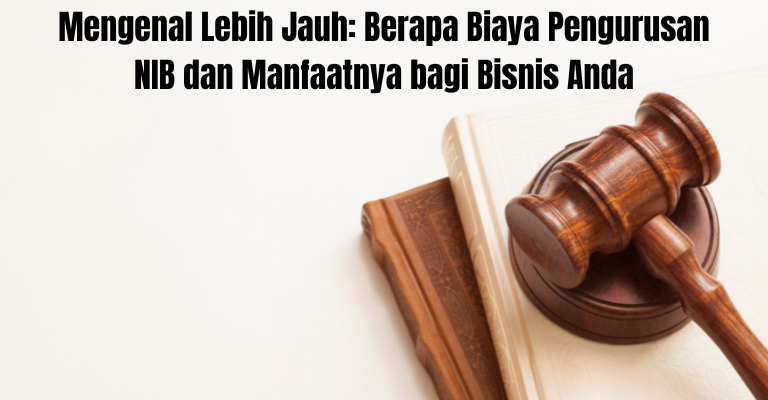 Mengenal Lebih Jauh: Berapa Biaya Pengurusan NIB dan Manfaatnya bagi Bisnis Anda