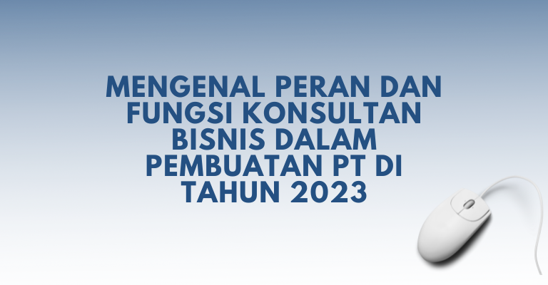 Mengenal Peran dan Fungsi Konsultan Bisnis dalam Pembuatan PT di Tahun 2023