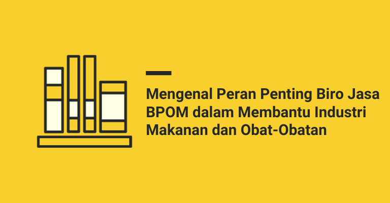 Mengenal Peran Penting Biro Jasa BPOM dalam Membantu Industri Makanan dan Obat-Obatan