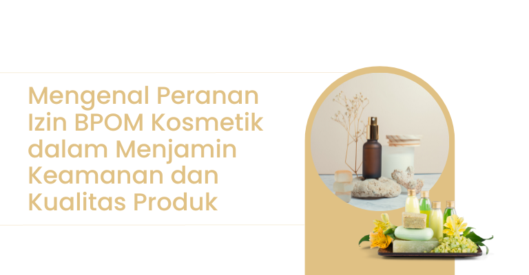 Mengenal Peranan Izin BPOM Kosmetik dalam Menjamin Keamanan dan Kualitas Produk