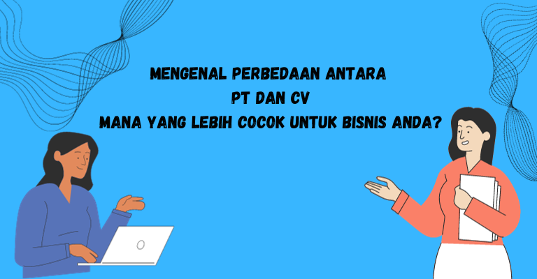 Mengenal Perbedaan antara PT dan CV: Mana yang Lebih Cocok untuk Bisnis Anda?