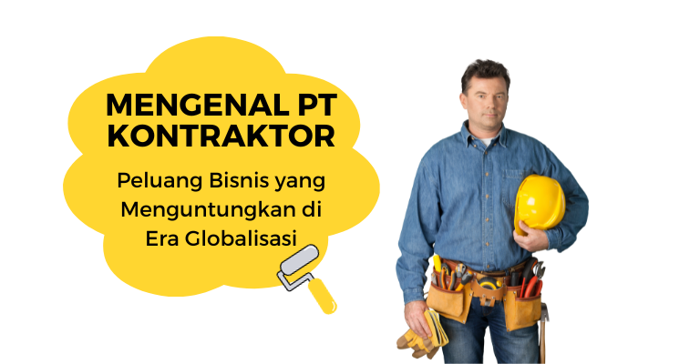 Mengenal PT Kontraktor: Peluang Bisnis yang Menguntungkan di Era Globalisasi