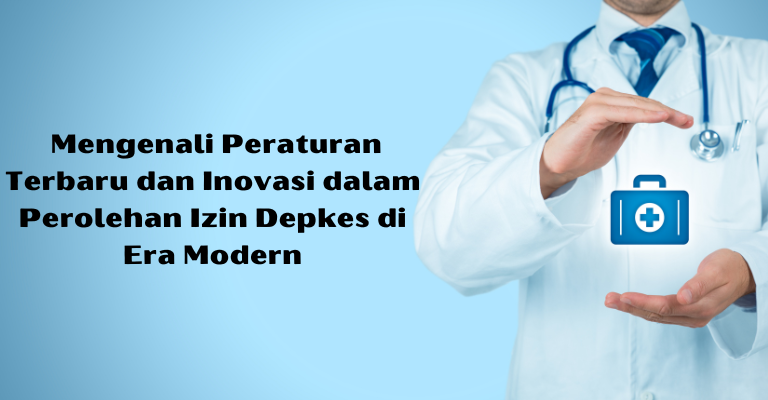 Mengenali Peraturan Terbaru dan Inovasi dalam Perolehan Izin Depkes di Era Modern