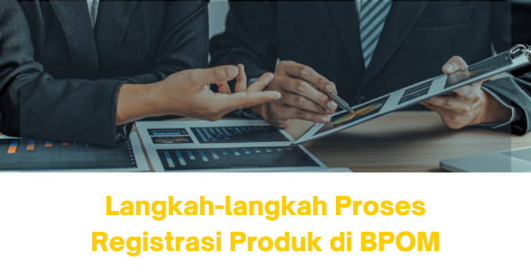 Mengetahui Langkah-langkah Proses Registrasi Produk di BPOM