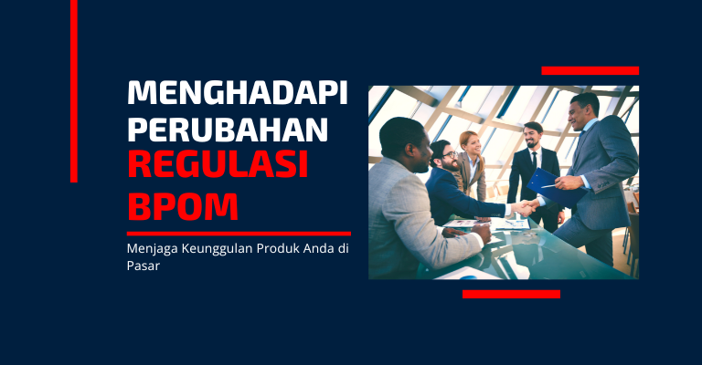 Menghadapi Perubahan Regulasi BPOM : Menjaga Keunggulan Produk Anda di Pasar