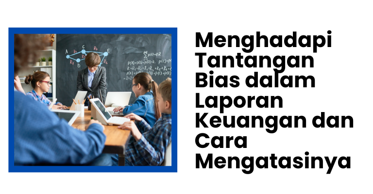 Menghadapi Tantangan Bias dalam Laporan Keuangan dan Cara Mengatasinya