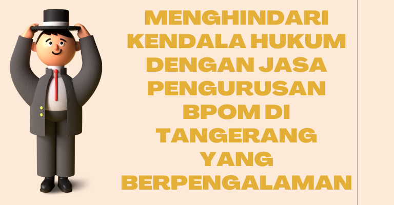 Menghindari Kendala Hukum dengan Jasa Pengurusan BPOM di Tangerang yang Berpengalaman