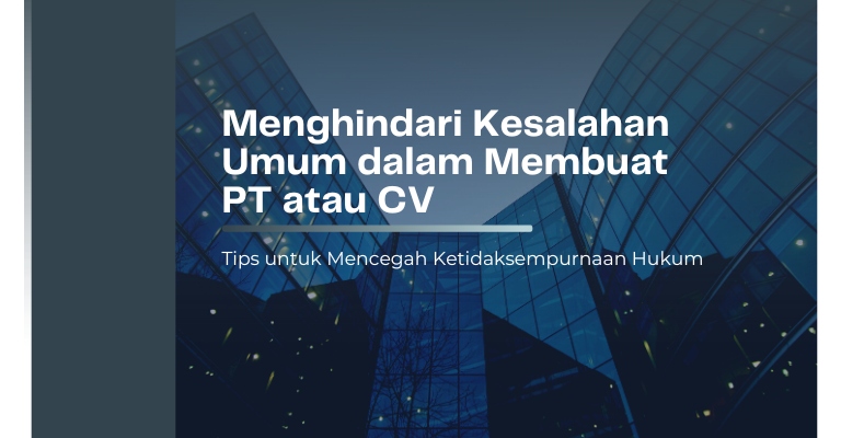 Menghindari Kesalahan Umum dalam Membuat PT atau CV : Tips untuk Mencegah Ketidaksempurnaan Hukum