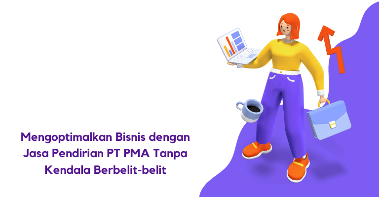 Mengoptimalkan Bisnis dengan Jasa Pendirian PT PMA Tanpa Kendala Berbelit-belit