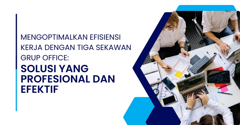 Mengoptimalkan Efisiensi Kerja dengan Tiga Sekawan Grup Office: Solusi yang Profesional dan Efektif