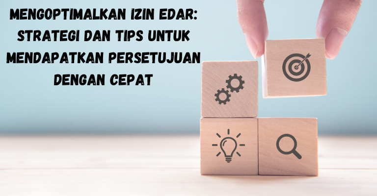 Mengoptimalkan Izin Edar: Strategi dan Tips untuk Mendapatkan Persetujuan dengan Cepat