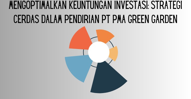 Mengoptimalkan Keuntungan Investasi: Strategi Cerdas dalam Pendirian PT PMA Green Garden