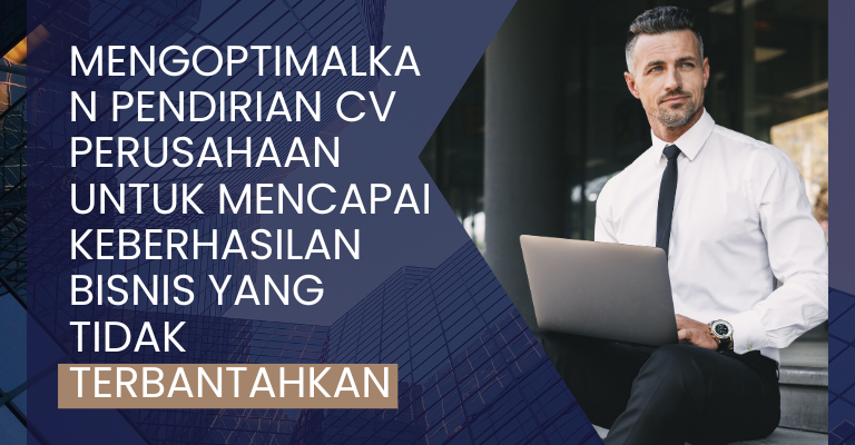 Mengoptimalkan Pendirian CV Perusahaan untuk Mencapai Keberhasilan Bisnis yang Tidak Terbantahkan