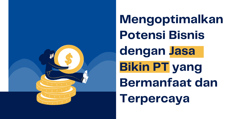 Mengoptimalkan Potensi Bisnis dengan Jasa Bikin PT yang Bermanfaat dan Terpercaya