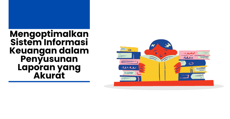 Mengoptimalkan Sistem Informasi Keuangan dalam Penyusunan Laporan yang Akurat