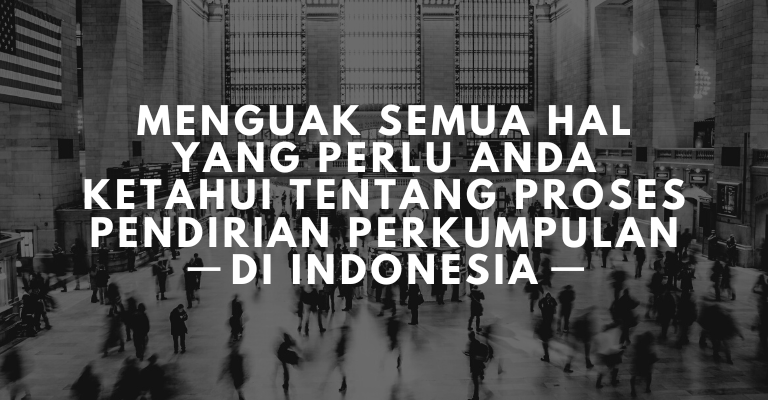 Menguak Semua Hal yang Perlu Anda Ketahui Tentang Proses Pendirian Perkumpulan di Indonesia