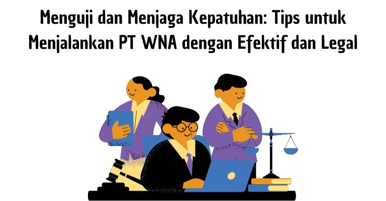 Menguji dan Menjaga Kepatuhan: Tips untuk Menjalankan PT WNA dengan Efektif dan Legal