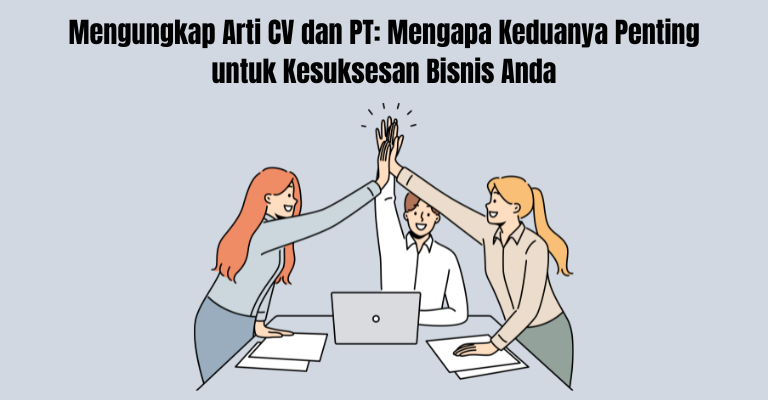 Mengungkap Arti CV dan PT: Mengapa Keduanya Penting untuk Kesuksesan Bisnis Anda