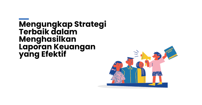 Mengungkap Strategi Terbaik dalam Menghasilkan Laporan Keuangan yang Efektif