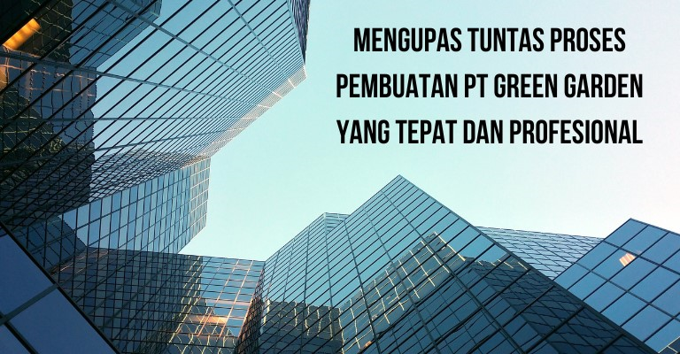 Mengupas Tuntas Proses Pembuatan PT Green Garden yang Tepat dan Profesiona