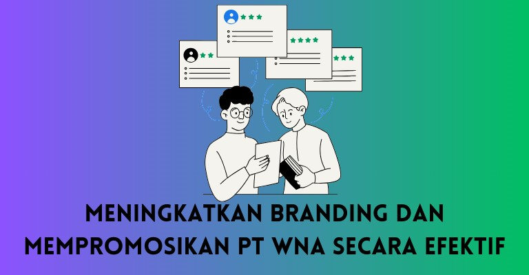 Meningkatkan Branding dan Mempromosikan PT WNA secara Efektif