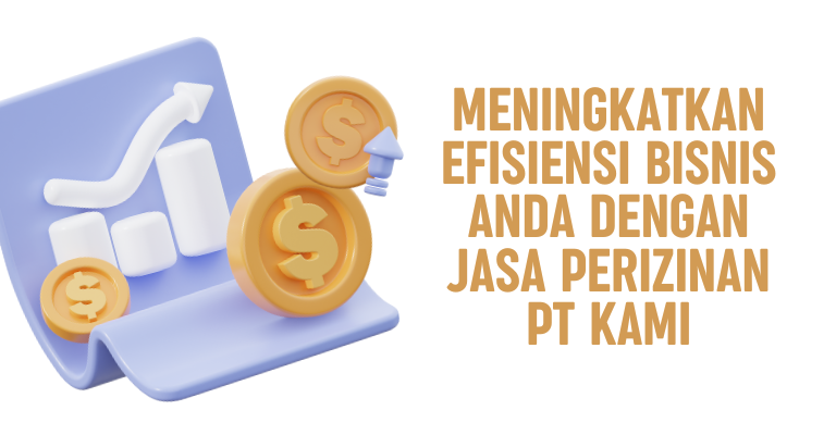 Meningkatkan Efisiensi Bisnis Anda dengan Jasa Perizinan PT Kami