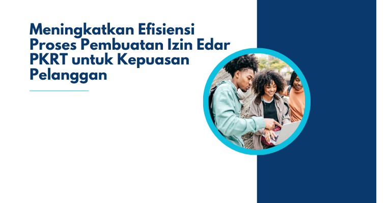 Meningkatkan Efisiensi Proses Pembuatan Izin Edar PKRT untuk Kepuasan Pelanggan