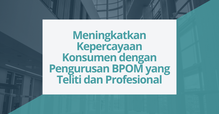 Meningkatkan Kepercayaan Konsumen dengan Pengurusan BPOM yang Teliti dan Profesional