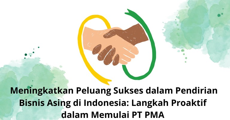 Meningkatkan Peluang Sukses dalam Pendirian Bisnis Asing di Indonesia: Langkah Proaktif dalam Memulai PT PMA