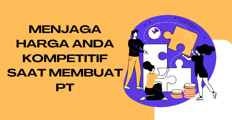 Menjaga Harga Anda Kompetitif saat Membuat PT : Tips Jitu dari Para Profesional