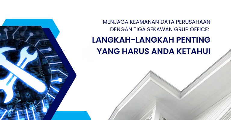 Menjaga Keamanan Data Perusahaan dengan Tiga Sekawan Grup Office: Langkah-Langkah Penting yang Harus Anda Ketahui