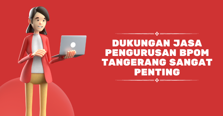 Menjalankan Bisnis dengan Tepat, Dukungan Jasa Pengurusan BPOM Tangerang Sangat Penting