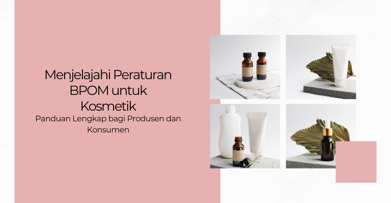 Menjelajahi Peraturan BPOM untuk Kosmetik : Panduan Lengkap bagi Produsen dan Konsumen