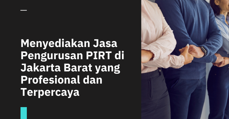 Menyediakan Jasa Pengurusan PIRT di Jakarta Barat yang Profesional dan Terpercaya