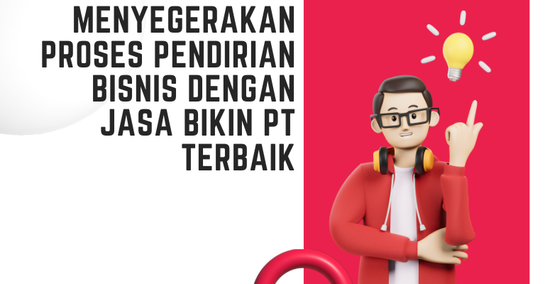 Menyegerakan Proses Pendirian Bisnis dengan Jasa Bikin PT Terbaik