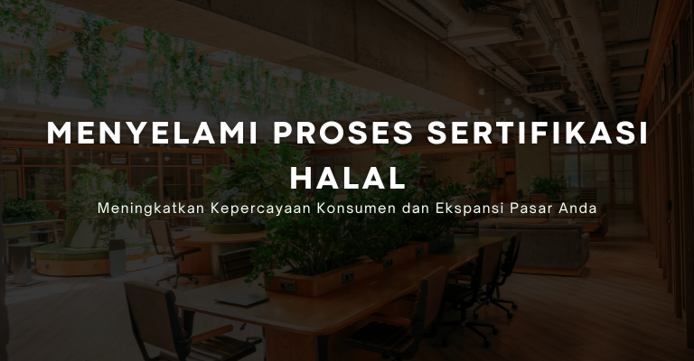 Menyelami Proses Sertifikasi Halal : Meningkatkan Kepercayaan Konsumen dan Ekspansi Pasar Anda