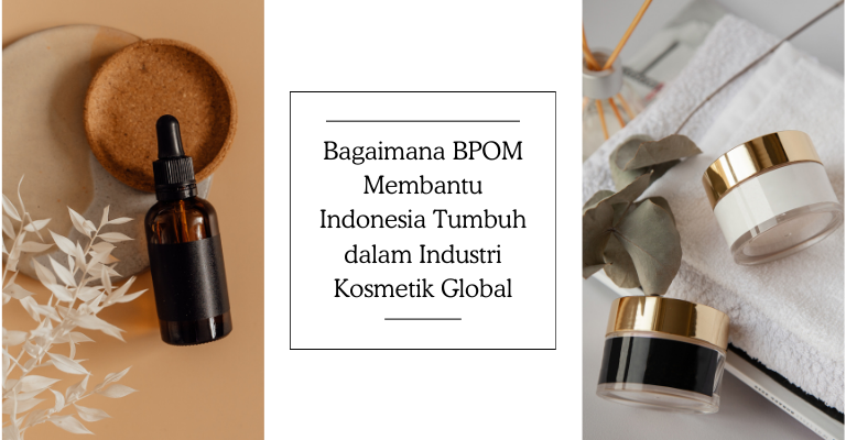 Menyelaraskan Standar Internasional : Bagaimana BPOM Membantu Indonesia Tumbuh dalam Industri Kosmetik Global