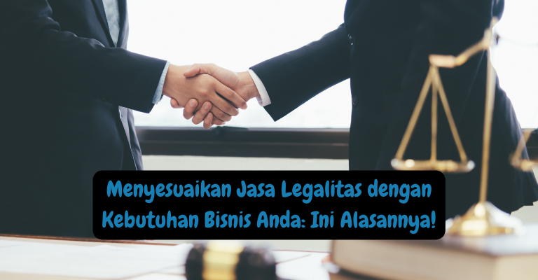 Menyesuaikan Jasa Legalitas dengan Kebutuhan Bisnis Anda: Ini Alasannya!