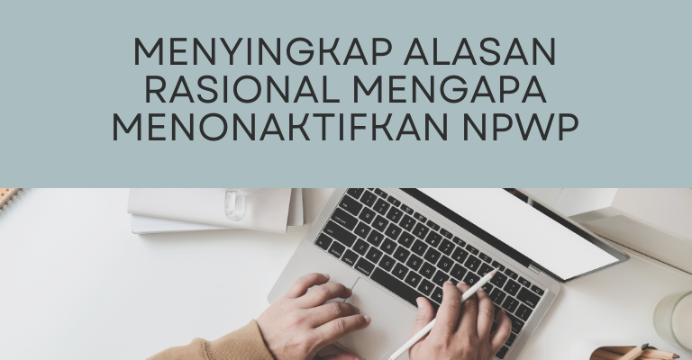 Menyingkap Alasan Rasional Mengapa Menonaktifkan NPWP