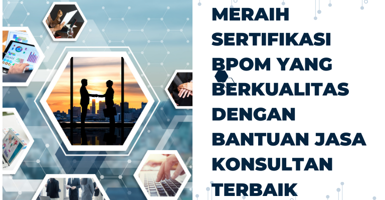 Meraih Sertifikasi BPOM yang Berkualitas dengan Bantuan Jasa Konsultan Terbaik