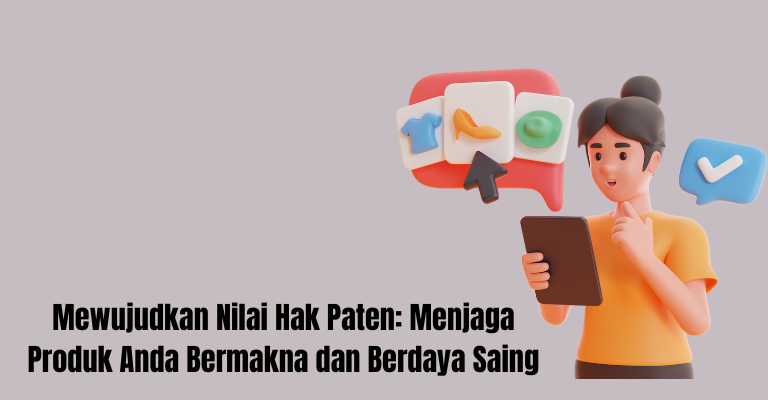 Mewujudkan Nilai Hak Paten: Menjaga Produk Anda Bermakna dan Berdaya Saing